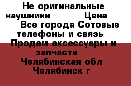 Не оригинальные наушники iPhone › Цена ­ 150 - Все города Сотовые телефоны и связь » Продам аксессуары и запчасти   . Челябинская обл.,Челябинск г.